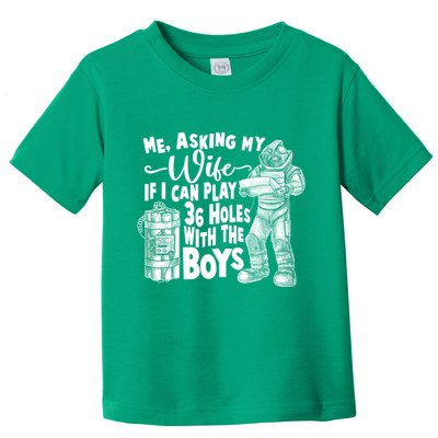 Me Asking My Wife If I Can Play 36 Holes With the Boys Toddler T-Shirt