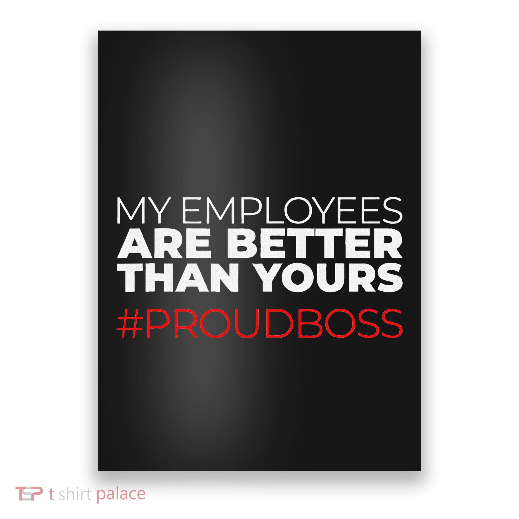My Employees Are Better Than Yours Boss Appreciation Poster