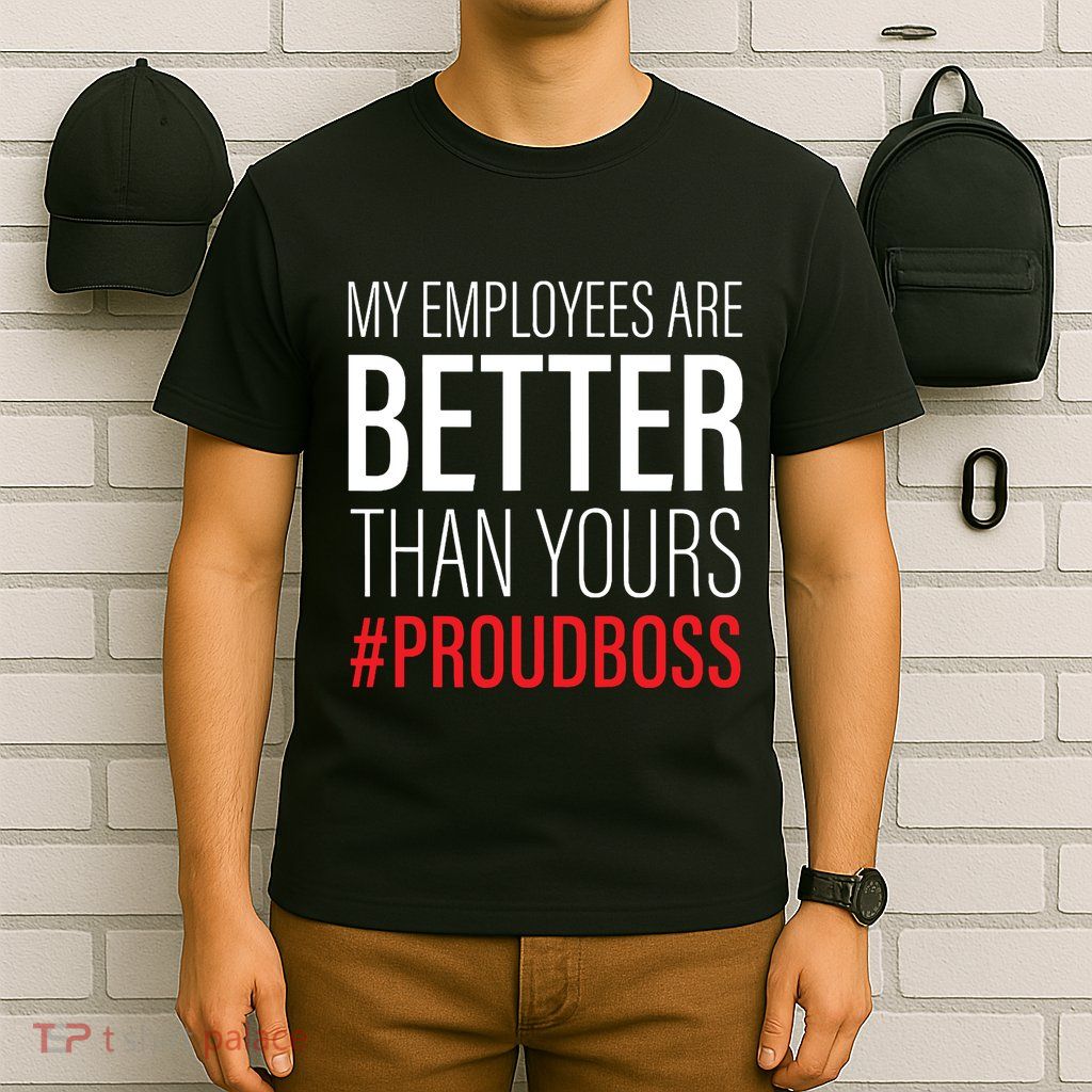 My Employees Are Better Than Yours Boss Appreciation T-Shirt