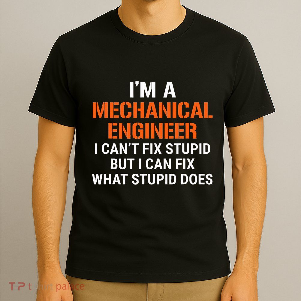 Mechanical Engineer I CanT Fix Stupid T-Shirt