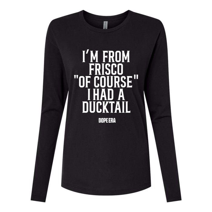 Mr.Dope Era IM From Frisco Of Course I Had A Ducktail Womens Cotton Relaxed Long Sleeve T-Shirt