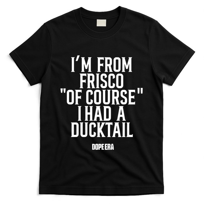Mr.Dope Era IM From Frisco Of Course I Had A Ducktail T-Shirt