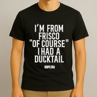 Mr.Dope Era IM From Frisco Of Course I Had A Ducktail T-Shirt