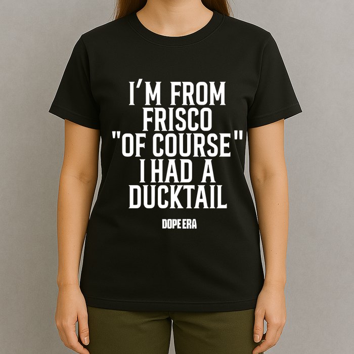 Mr.Dope Era IM From Frisco Of Course I Had A Ducktail T-Shirt