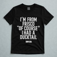 Mr.Dope Era IM From Frisco Of Course I Had A Ducktail T-Shirt