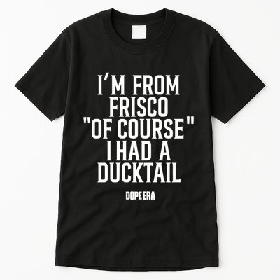 Mr.Dope Era IM From Frisco Of Course I Had A Ducktail Tall T-Shirt