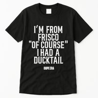 Mr.Dope Era IM From Frisco Of Course I Had A Ducktail Tall T-Shirt