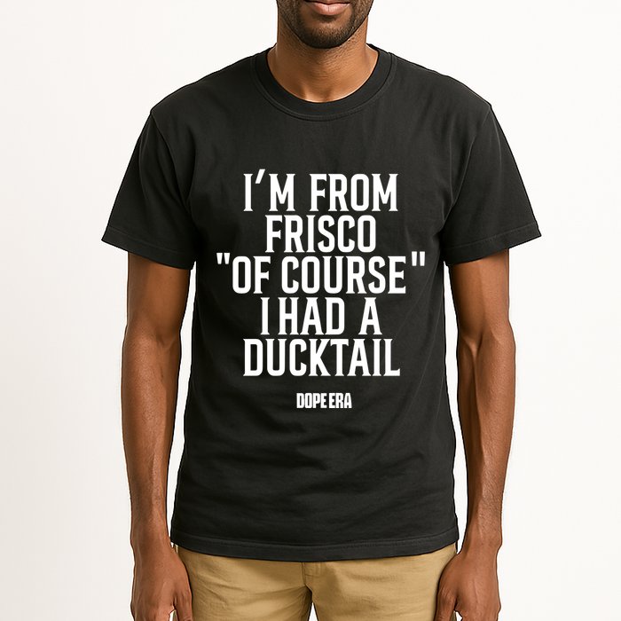 Mr.Dope Era IM From Frisco Of Course I Had A Ducktail Tall T-Shirt
