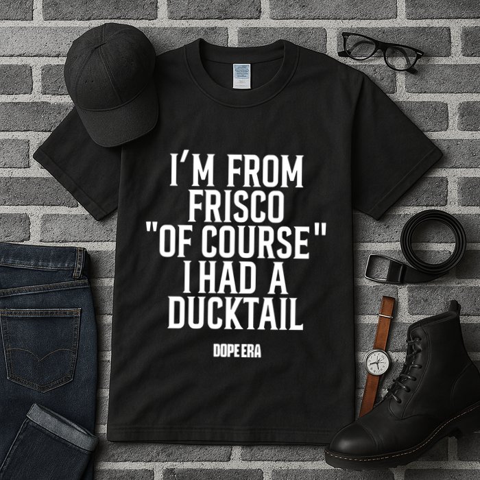 Mr.Dope Era IM From Frisco Of Course I Had A Ducktail Tall T-Shirt