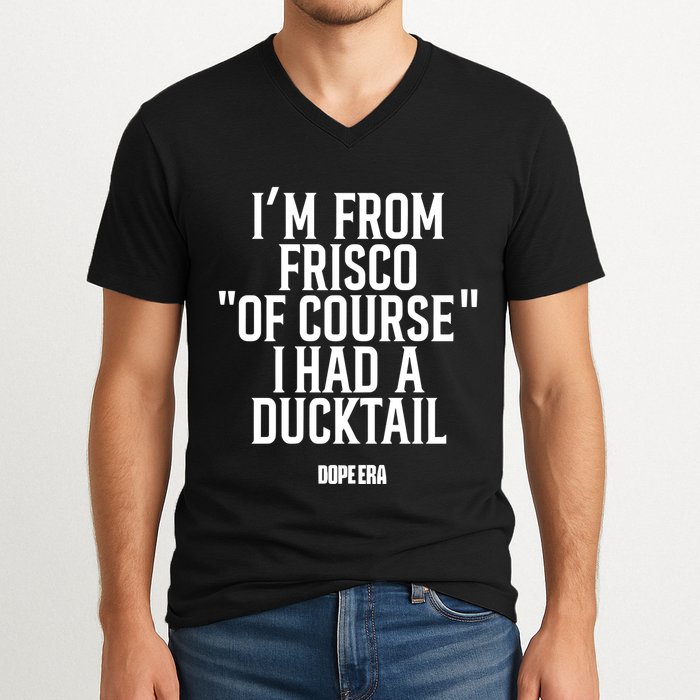 Mr.Dope Era IM From Frisco Of Course I Had A Ducktail V-Neck T-Shirt