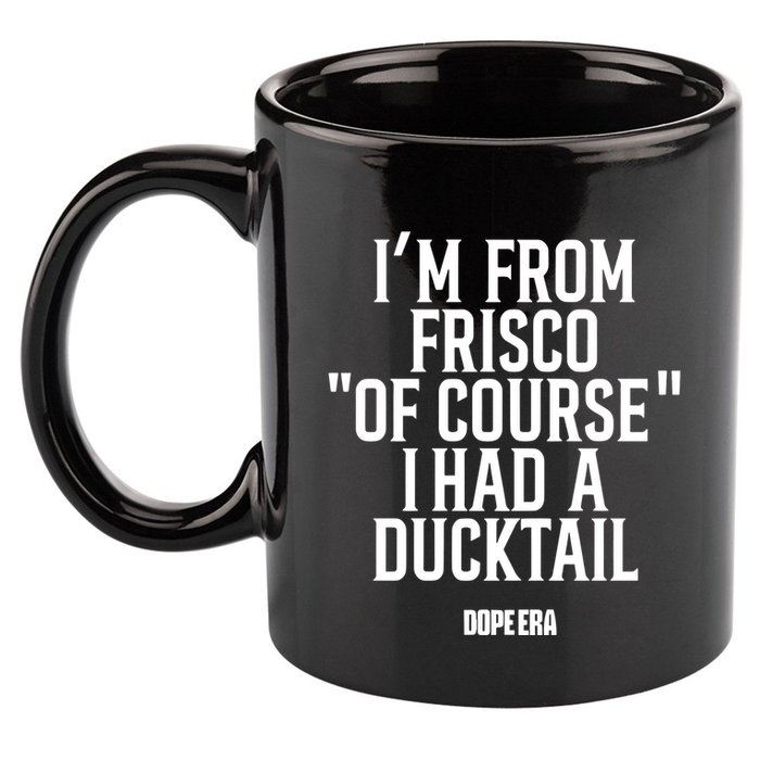 Mr.Dope Era IM From Frisco Of Course I Had A Ducktail 11oz C Handle Ceramic Mug