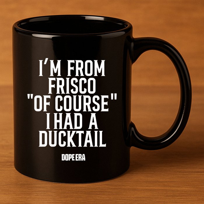 Mr.Dope Era IM From Frisco Of Course I Had A Ducktail 11oz C Handle Ceramic Mug