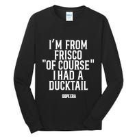 Mr.Dope Era IM From Frisco Of Course I Had A Ducktail Tall Long Sleeve T-Shirt