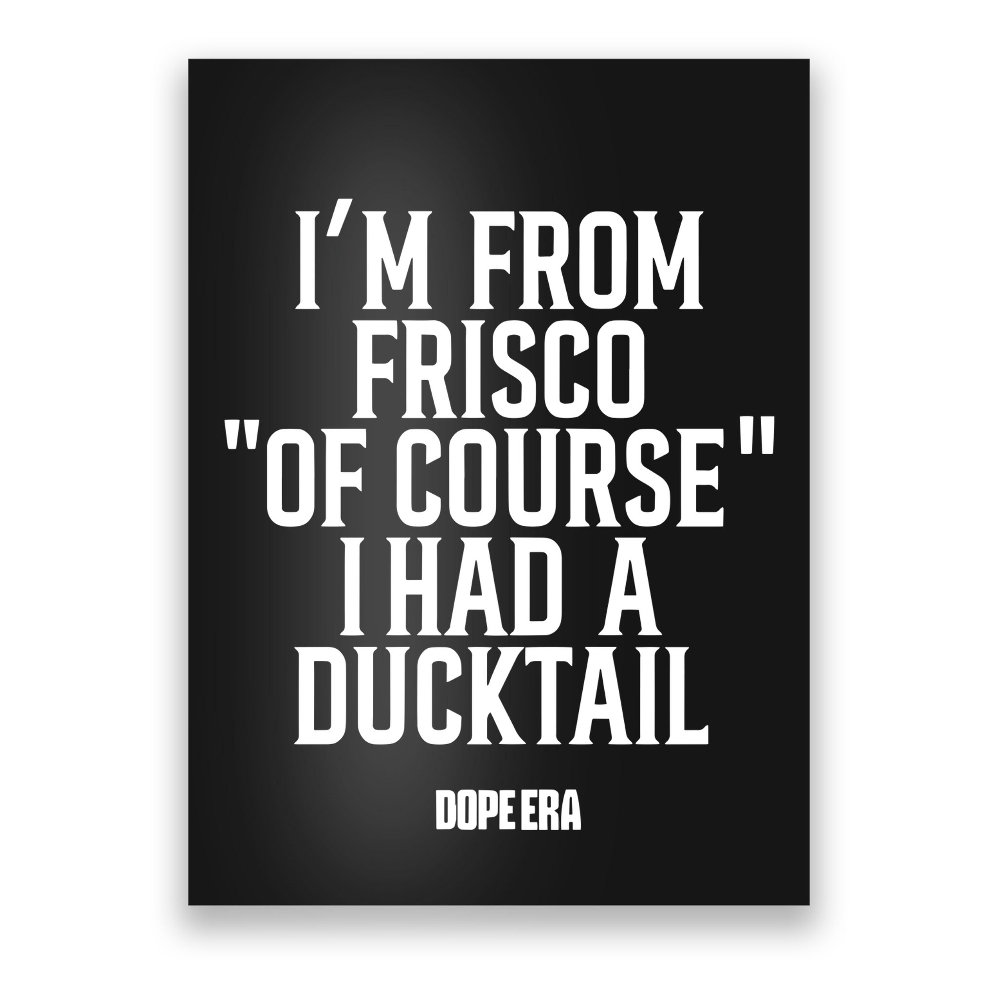 Mr.Dope Era IM From Frisco Of Course I Had A Ducktail Poster