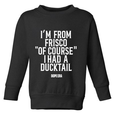 Mr.Dope Era IM From Frisco Of Course I Had A Ducktail Toddler Sweatshirt