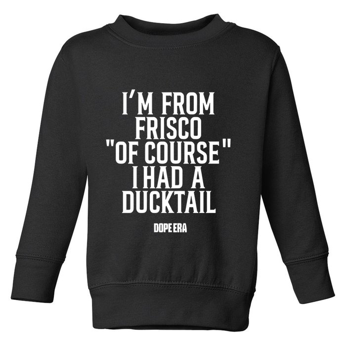 Mr.Dope Era IM From Frisco Of Course I Had A Ducktail Toddler Sweatshirt