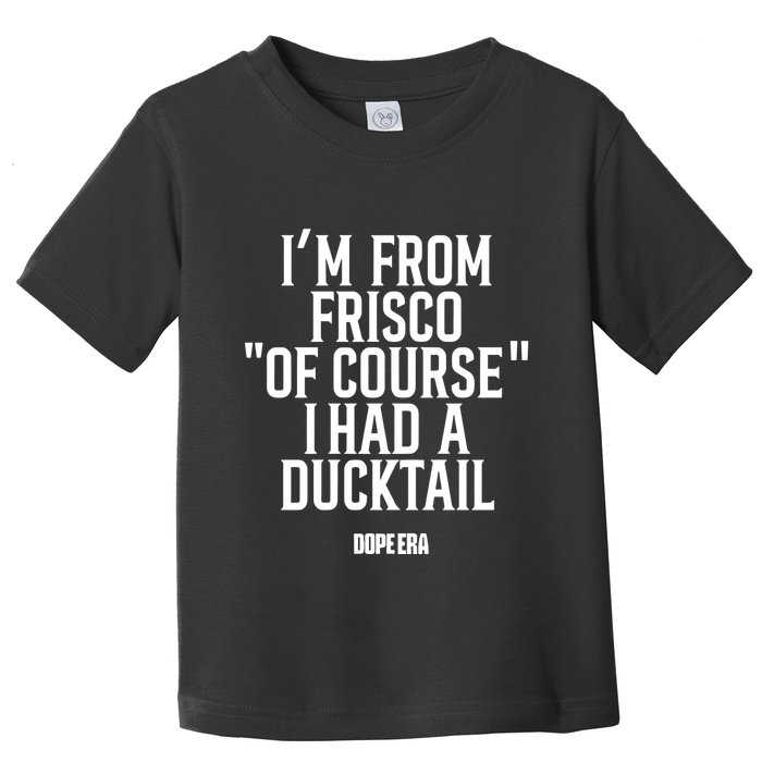 Mr.Dope Era IM From Frisco Of Course I Had A Ducktail Toddler T-Shirt