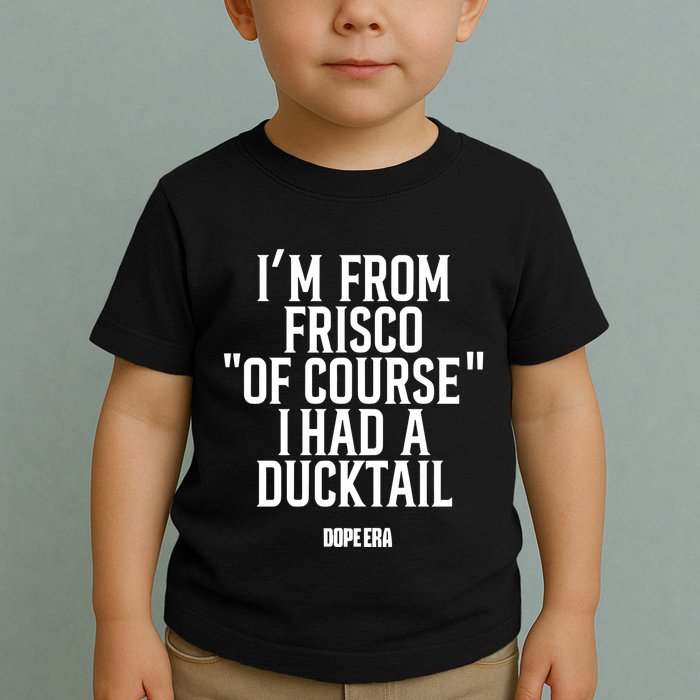 Mr.Dope Era IM From Frisco Of Course I Had A Ducktail Toddler T-Shirt