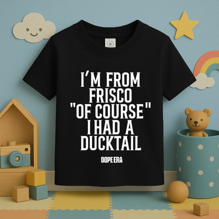 Mr.Dope Era IM From Frisco Of Course I Had A Ducktail Toddler T-Shirt