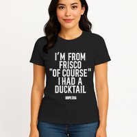 Mr.Dope Era IM From Frisco Of Course I Had A Ducktail Womens T-Shirt