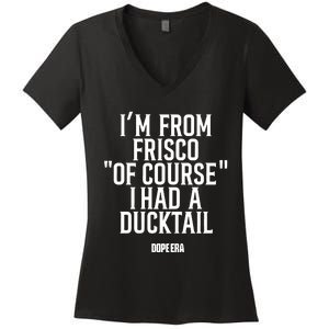 Mr.Dope Era IM From Frisco Of Course I Had A Ducktail Women's V-Neck T-Shirt