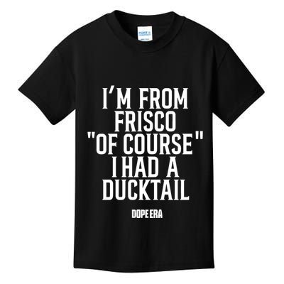 Mr.Dope Era IM From Frisco Of Course I Had A Ducktail Kids T-Shirt