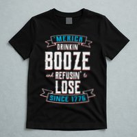 Merica Drinkin' Booze And Refusin' To Lose T-Shirt
