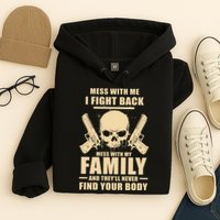 Mess With My Family And They'll Never Find Your Body Hoodie