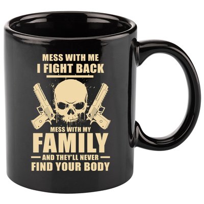 Mess With My Family And They'll Never Find Your Body 11oz C Handle Ceramic Mug