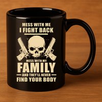 Mess With My Family And They'll Never Find Your Body 11oz C Handle Ceramic Mug