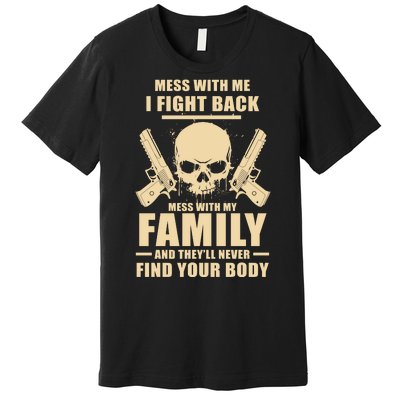 Mess With My Family And They'll Never Find Your Body Premium T-Shirt