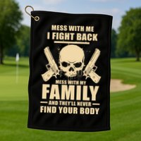 Mess With My Family And They'll Never Find Your Body Golf Towel