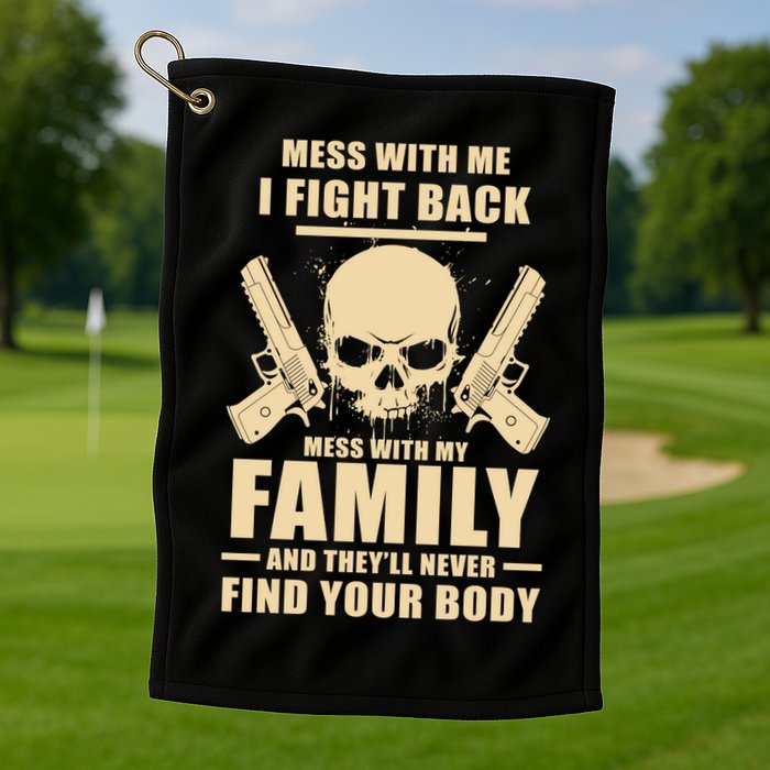 Mess With My Family And They'll Never Find Your Body Golf Towel