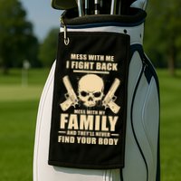 Mess With My Family And They'll Never Find Your Body Golf Towel