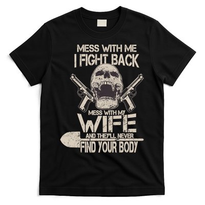 Mess With My Wife And They'll Never Find Your Body T-Shirt