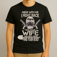 Mess With My Wife And They'll Never Find Your Body T-Shirt