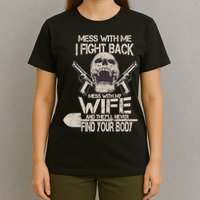 Mess With My Wife And They'll Never Find Your Body T-Shirt