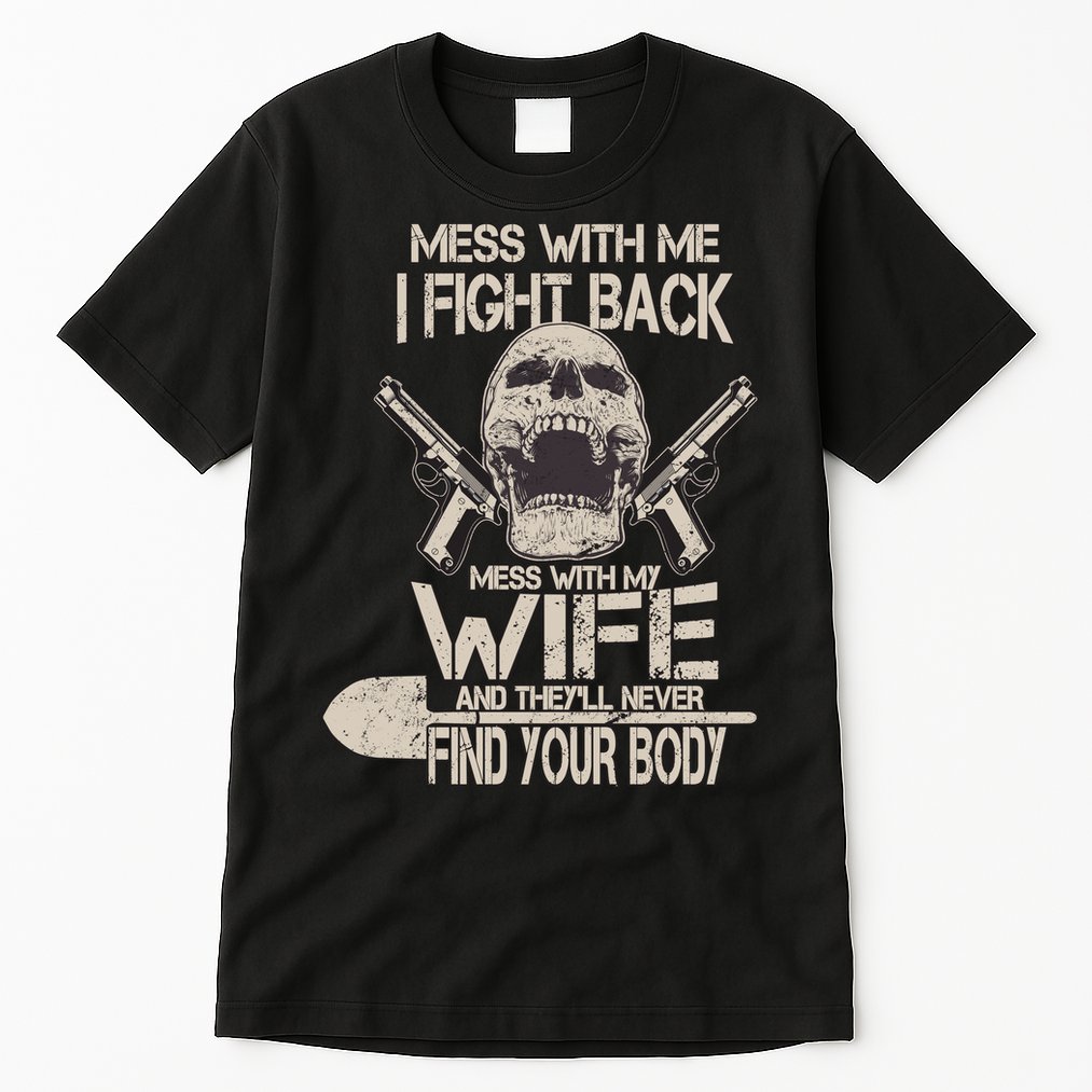 Mess With My Wife And They'll Never Find Your Body Tall T-Shirt