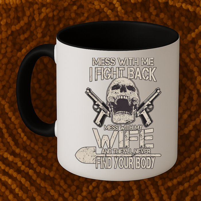 Mess With My Wife And They'll Never Find Your Body Mug