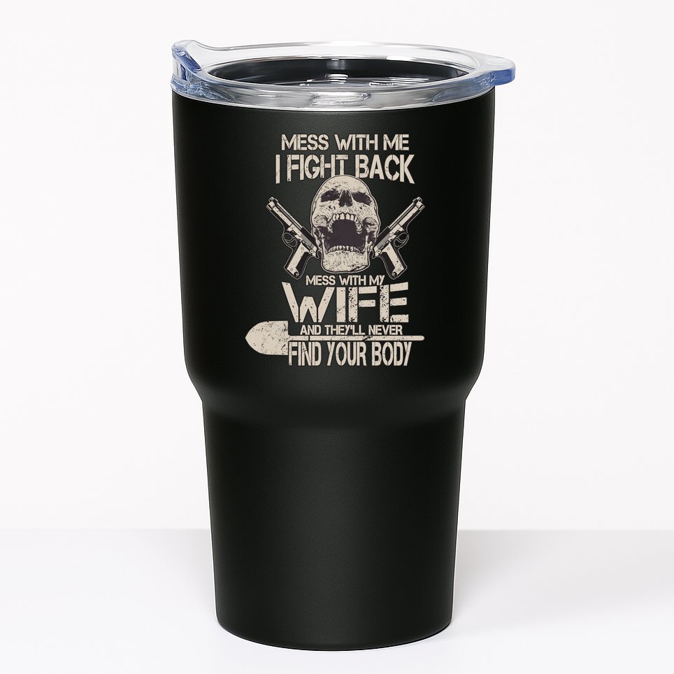 Mess With My Wife And They'll Never Find Your Body Tumbler