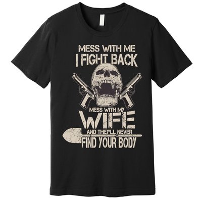 Mess With My Wife And They'll Never Find Your Body Premium T-Shirt