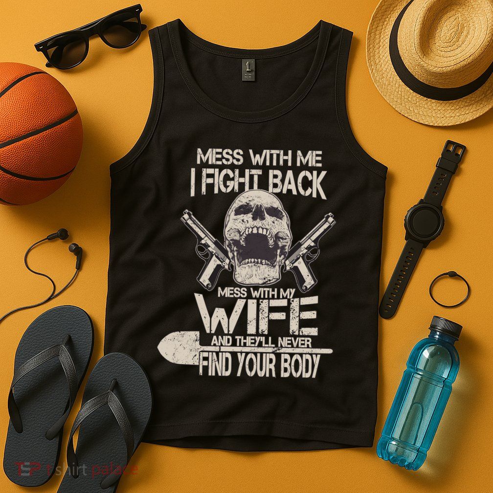 Mess With My Wife And They'll Never Find Your Body Tank Top