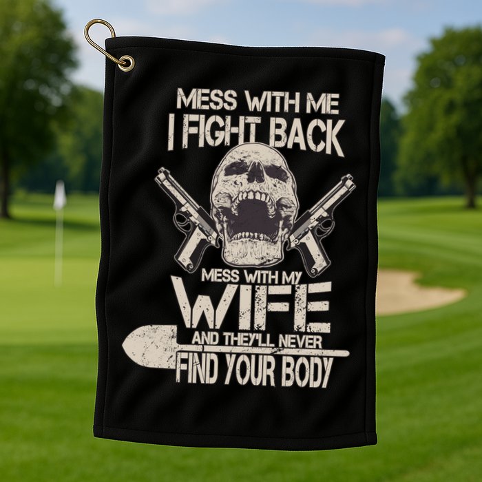Mess With My Wife And They'll Never Find Your Body Golf Towel