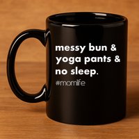 Messy Bun & Yoga Pants & No Sleep. #momlife 11oz C Handle Ceramic Mug