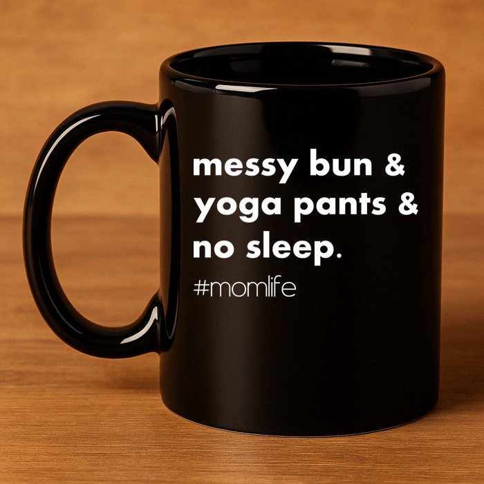 Messy Bun & Yoga Pants & No Sleep. #momlife 11oz C Handle Ceramic Mug