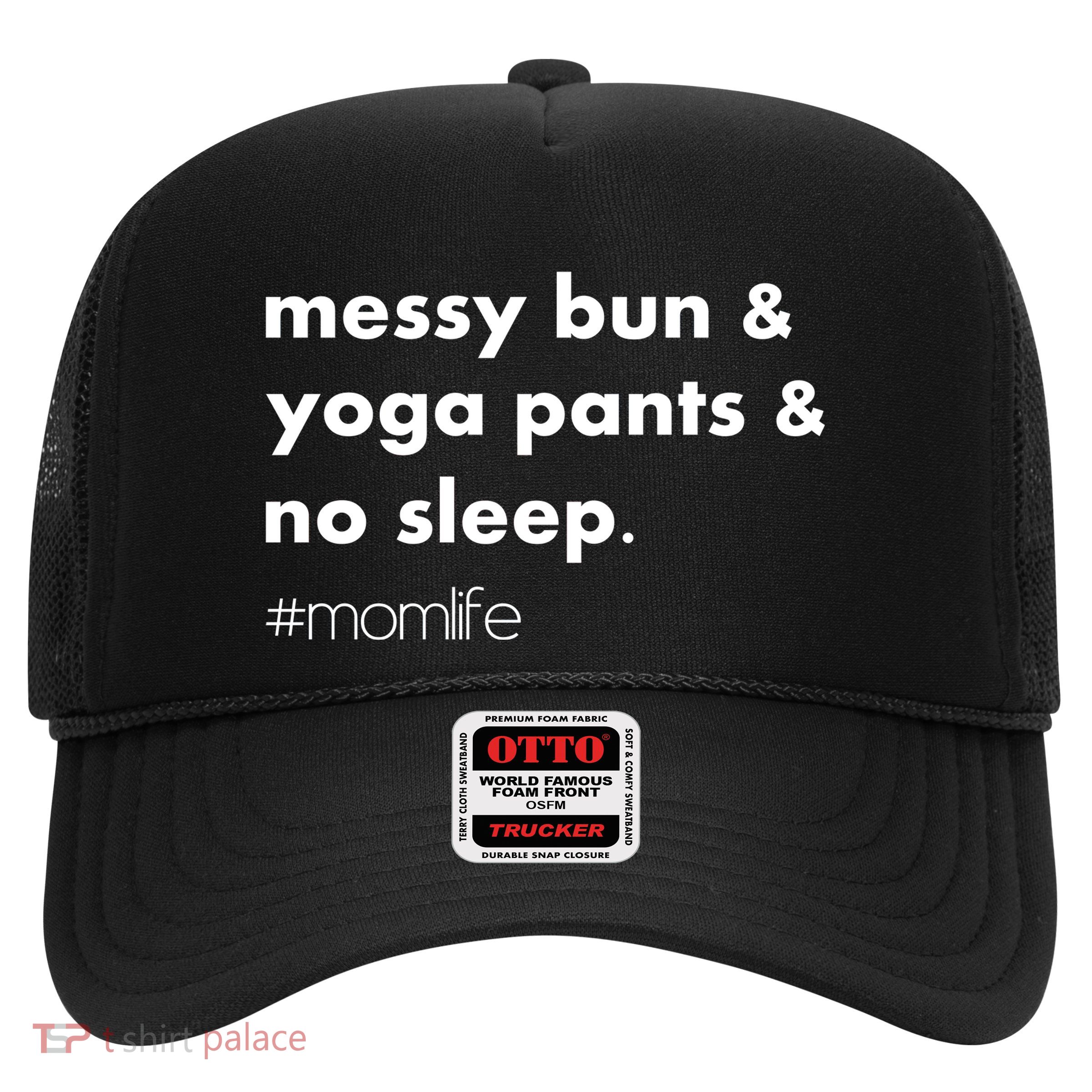 Messy Bun & Yoga Pants & No Sleep. #momlife Trucker Hat