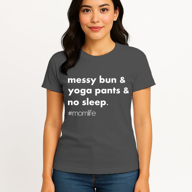Messy Bun & Yoga Pants & No Sleep. #momlife Womens T-Shirt