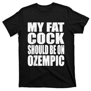 My Fat Cock Should Be On Ozempic T-Shirt