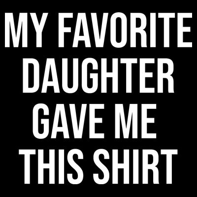 My Favorite Daughter Gave Me This Humor T-Shirt