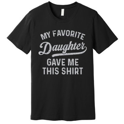 My Favorite Daughter Gave Me This Funny Fathers Day Premium T-Shirt